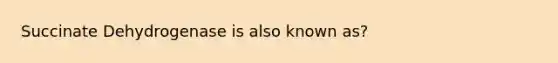 Succinate Dehydrogenase is also known as?