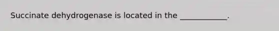 Succinate dehydrogenase is located in the ____________.