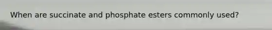 When are succinate and phosphate esters commonly used?