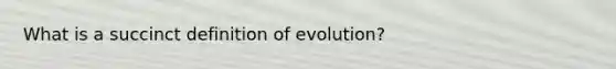 What is a succinct definition of evolution?