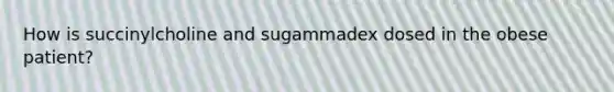 How is succinylcholine and sugammadex dosed in the obese patient?