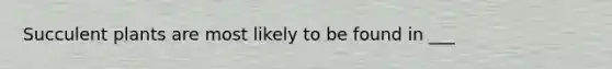 Succulent plants are most likely to be found in ___