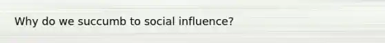 Why do we succumb to social influence?