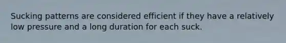 Sucking patterns are considered efficient if they have a relatively low pressure and a long duration for each suck.