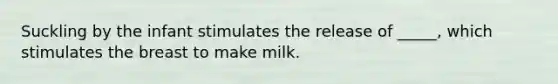 Suckling by the infant stimulates the release of _____, which stimulates the breast to make milk.