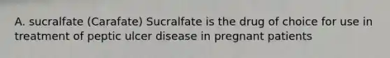 A. sucralfate (Carafate) Sucralfate is the drug of choice for use in treatment of peptic ulcer disease in pregnant patients