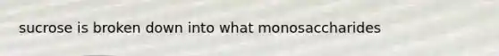 sucrose is broken down into what monosaccharides