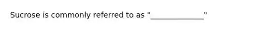 Sucrose is commonly referred to as "______________"