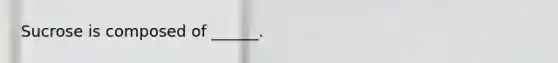 Sucrose is composed of ______.
