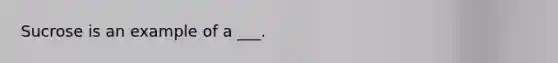 Sucrose is an example of a ___.