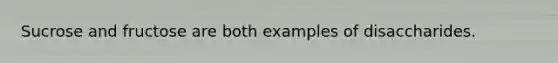 Sucrose and fructose are both examples of disaccharides.