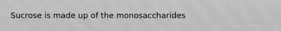 Sucrose is made up of the monosaccharides