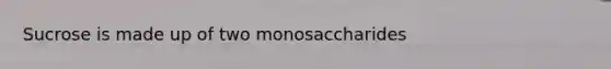 Sucrose is made up of two monosaccharides