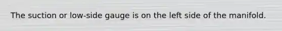 The suction or low-side gauge is on the left side of the manifold.