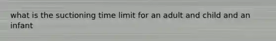 what is the suctioning time limit for an adult and child and an infant