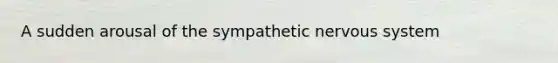 A sudden arousal of the sympathetic <a href='https://www.questionai.com/knowledge/kThdVqrsqy-nervous-system' class='anchor-knowledge'>nervous system</a>