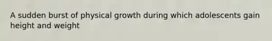 A sudden burst of physical growth during which adolescents gain height and weight