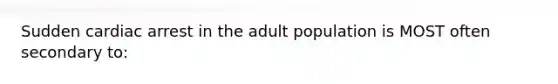 Sudden cardiac arrest in the adult population is MOST often secondary to: