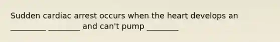 Sudden cardiac arrest occurs when the heart develops an _________ ________ and can't pump ________