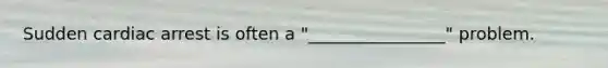 Sudden cardiac arrest is often a "________________" problem.