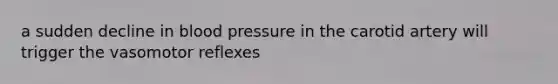 a sudden decline in blood pressure in the carotid artery will trigger the vasomotor reflexes