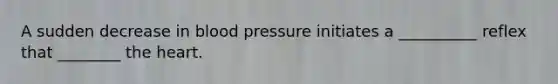 A sudden decrease in blood pressure initiates a __________ reflex that ________ the heart.