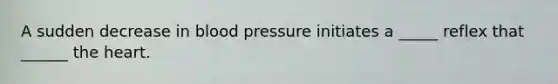 A sudden decrease in blood pressure initiates a _____ reflex that ______ <a href='https://www.questionai.com/knowledge/kya8ocqc6o-the-heart' class='anchor-knowledge'>the heart</a>.