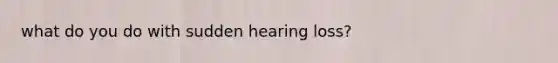 what do you do with sudden hearing loss?