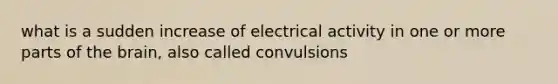 what is a sudden increase of electrical activity in one or more parts of the brain, also called convulsions