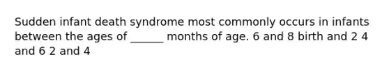 Sudden infant death syndrome most commonly occurs in infants between the ages of ______ months of age. 6 and 8 birth and 2 4 and 6 2 and 4