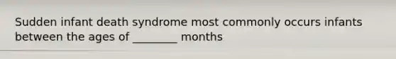 Sudden infant death syndrome most commonly occurs infants between the ages of ________ months