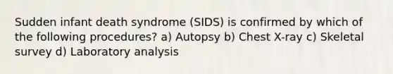 Sudden infant death syndrome (SIDS) is confirmed by which of the following procedures? a) Autopsy b) Chest X-ray c) Skeletal survey d) Laboratory analysis