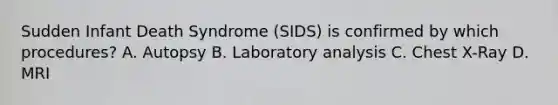 Sudden Infant Death Syndrome (SIDS) is confirmed by which procedures? A. Autopsy B. Laboratory analysis C. Chest X-Ray D. MRI