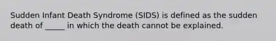 Sudden Infant Death Syndrome (SIDS) is defined as the sudden death of _____ in which the death cannot be explained.