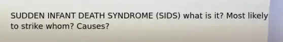 SUDDEN INFANT DEATH SYNDROME (SIDS) what is it? Most likely to strike whom? Causes?