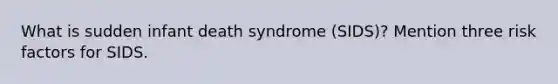 What is sudden infant death syndrome (SIDS)? Mention three risk factors for SIDS.