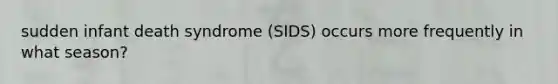 sudden infant death syndrome (SIDS) occurs more frequently in what season?