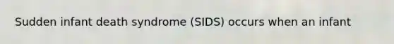 Sudden infant death syndrome (SIDS) occurs when an infant