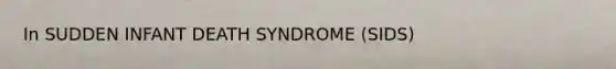 In SUDDEN INFANT DEATH SYNDROME (SIDS)