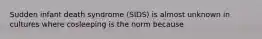 Sudden infant death syndrome (SIDS) is almost unknown in cultures where cosleeping is the norm because