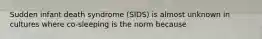 Sudden infant death syndrome (SIDS) is almost unknown in cultures where co-sleeping is the norm because