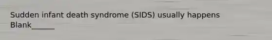 Sudden infant death syndrome (SIDS) usually happens Blank______