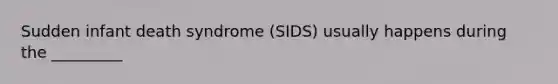 Sudden infant death syndrome (SIDS) usually happens during the _________