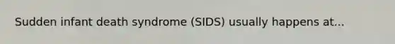 Sudden infant death syndrome (SIDS) usually happens at...