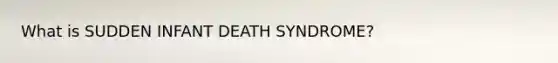 What is SUDDEN INFANT DEATH SYNDROME?