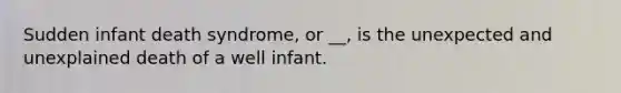 Sudden infant death syndrome, or __, is the unexpected and unexplained death of a well infant.