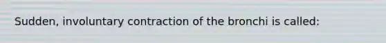 Sudden, involuntary contraction of the bronchi is called: