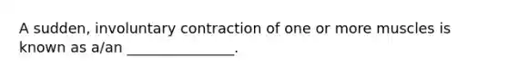 A sudden, involuntary contraction of one or more muscles is known as a/an _______________.