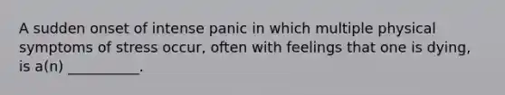 A sudden onset of intense panic in which multiple physical symptoms of stress occur, often with feelings that one is dying, is a(n) __________.