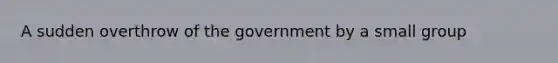 A sudden overthrow of the government by a small group